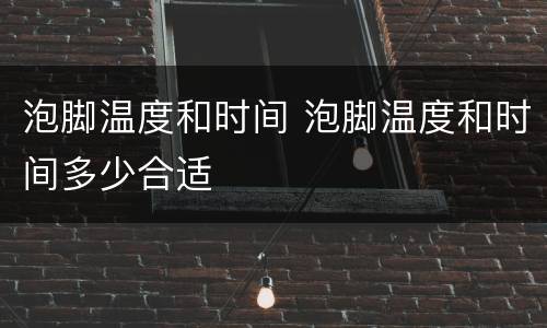 泡脚温度和时间 泡脚温度和时间多少合适