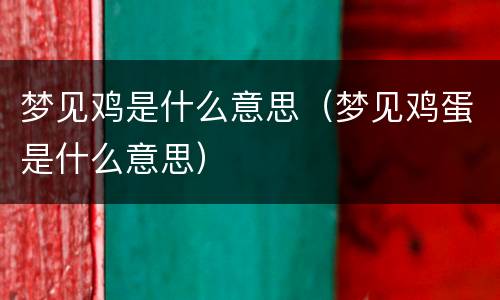 梦见鸡是什么意思（梦见鸡蛋是什么意思）