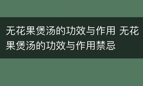 无花果煲汤的功效与作用 无花果煲汤的功效与作用禁忌