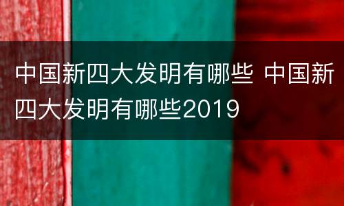 中国新四大发明有哪些 中国新四大发明有哪些2019