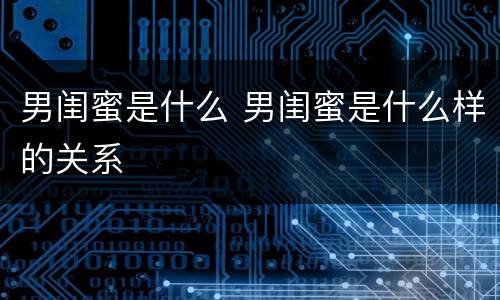 男闺蜜是什么 男闺蜜是什么样的关系