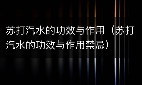 苏打汽水的功效与作用（苏打汽水的功效与作用禁忌）