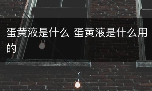 蛋黄液是什么 蛋黄液是什么用的