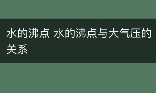 水的沸点 水的沸点与大气压的关系