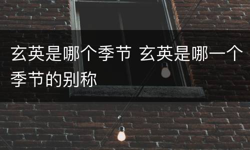 玄英是哪个季节 玄英是哪一个季节的别称