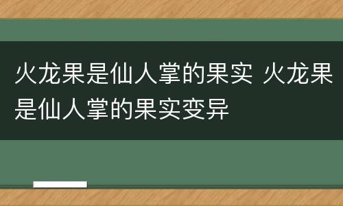 火龙果是仙人掌的果实 火龙果是仙人掌的果实变异