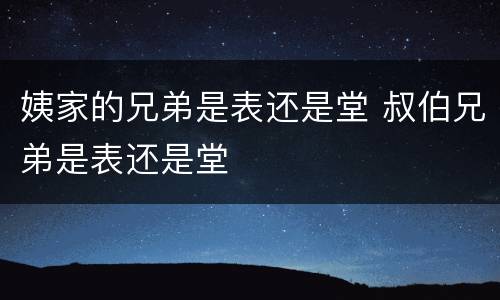 姨家的兄弟是表还是堂 叔伯兄弟是表还是堂