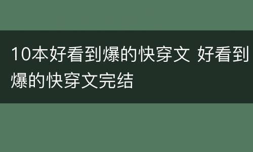 10本好看到爆的快穿文 好看到爆的快穿文完结