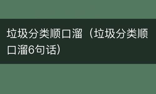 垃圾分类顺口溜（垃圾分类顺口溜6句话）
