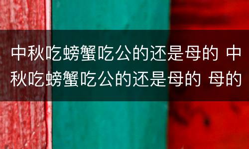 中秋吃螃蟹吃公的还是母的 中秋吃螃蟹吃公的还是母的 母的怎么挑