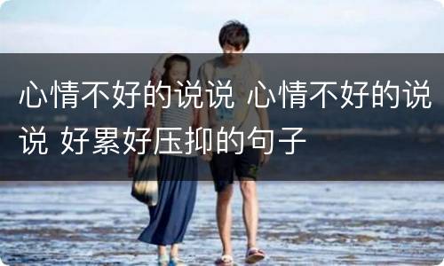 心情不好的说说 心情不好的说说 好累好压抑的句子
