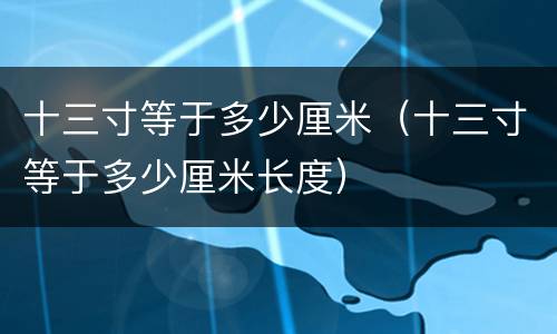 十三寸等于多少厘米（十三寸等于多少厘米长度）