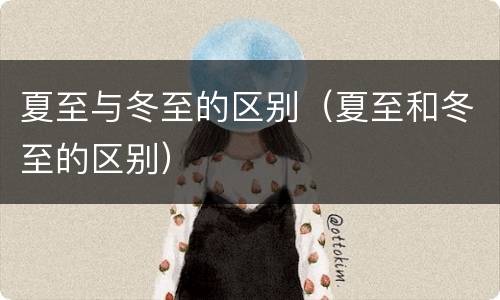 夏至与冬至的区别（夏至和冬至的区别）