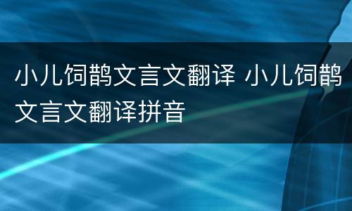 小儿饲鹊文言文翻译 小儿饲鹊文言文翻译拼音
