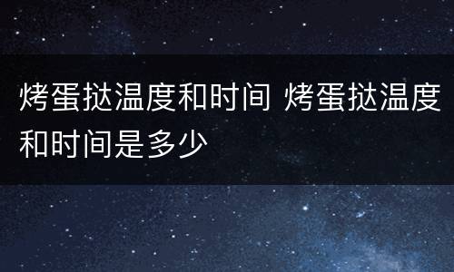 烤蛋挞温度和时间 烤蛋挞温度和时间是多少