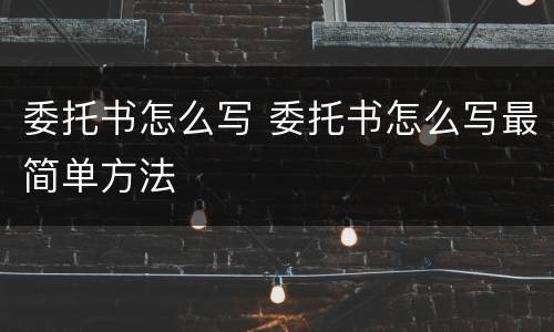 委托书怎么写 委托书怎么写最简单方法