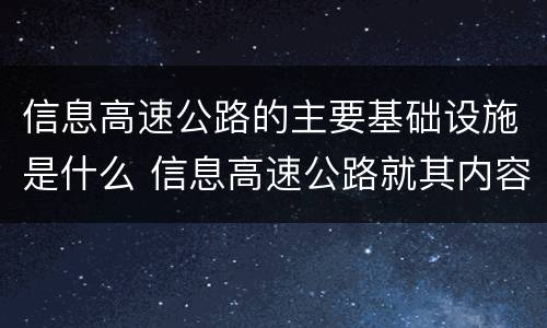 信息高速公路的主要基础设施是什么 信息高速公路就其内容来说包含哪四个基本要素