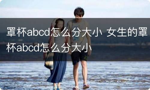 罩杯abcd怎么分大小 女生的罩杯abcd怎么分大小