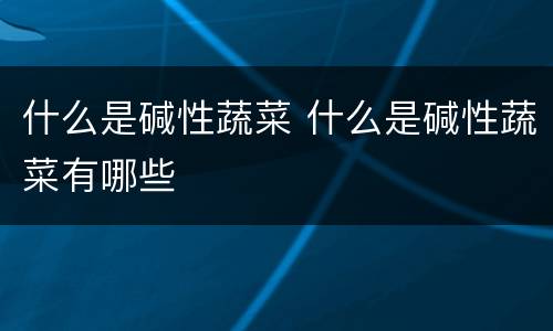 什么是碱性蔬菜 什么是碱性蔬菜有哪些
