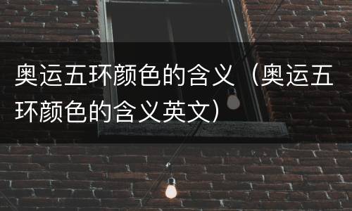 奥运五环颜色的含义（奥运五环颜色的含义英文）