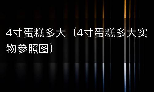 4寸蛋糕多大（4寸蛋糕多大实物参照图）