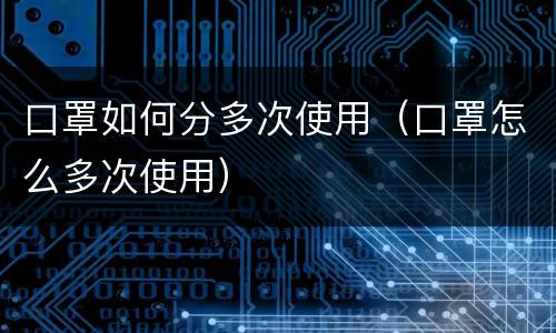 口罩如何分多次使用（口罩怎么多次使用）