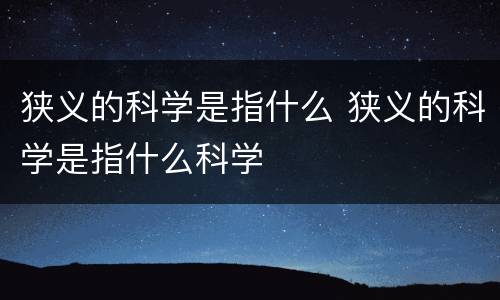 狭义的科学是指什么 狭义的科学是指什么科学