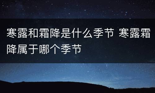 寒露和霜降是什么季节 寒露霜降属于哪个季节