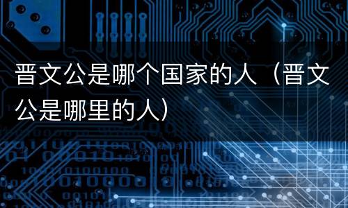 晋文公是哪个国家的人（晋文公是哪里的人）