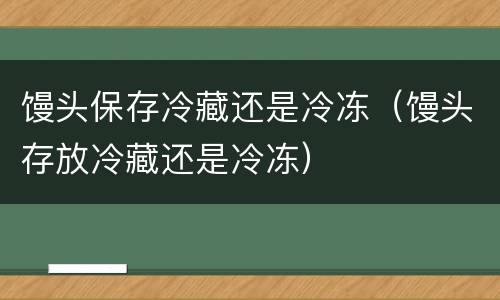 馒头保存冷藏还是冷冻（馒头存放冷藏还是冷冻）