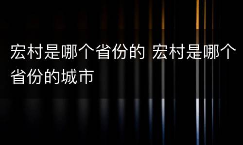 宏村是哪个省份的 宏村是哪个省份的城市