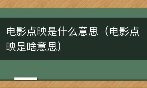 电影点映是什么意思（电影点映是啥意思）