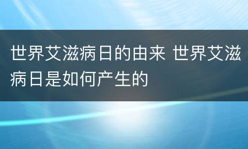 世界艾滋病日的由来 世界艾滋病日是如何产生的