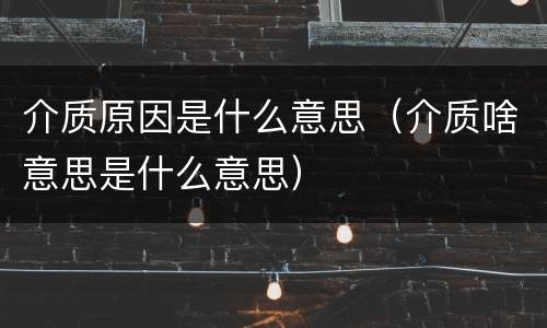 介质原因是什么意思（介质啥意思是什么意思）