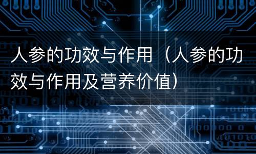 人参的功效与作用（人参的功效与作用及营养价值）
