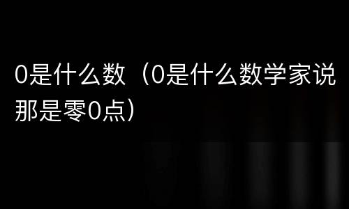 0是什么数（0是什么数学家说那是零0点）