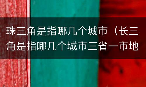 珠三角是指哪几个城市（长三角是指哪几个城市三省一市地图）