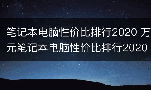 笔记本电脑性价比排行2020 万元笔记本电脑性价比排行2020