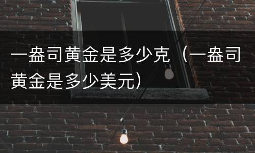 一盎司黄金是多少克（一盎司黄金是多少美元）