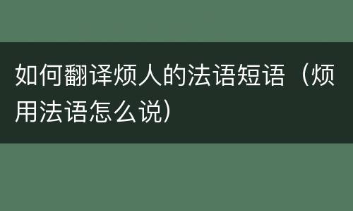 如何翻译烦人的法语短语（烦用法语怎么说）
