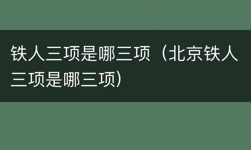 铁人三项是哪三项（北京铁人三项是哪三项）