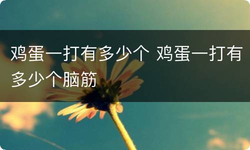 鸡蛋一打有多少个 鸡蛋一打有多少个脑筋