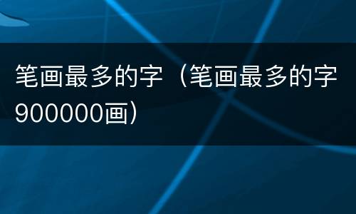 笔画最多的字（笔画最多的字900000画）