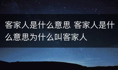 客家人是什么意思 客家人是什么意思为什么叫客家人