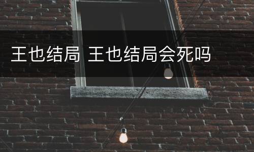 王也结局 王也结局会死吗