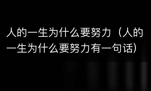 人的一生为什么要努力（人的一生为什么要努力有一句话）