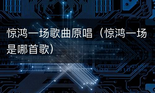 惊鸿一场歌曲原唱（惊鸿一场是哪首歌）