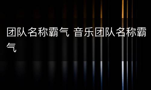 团队名称霸气 音乐团队名称霸气