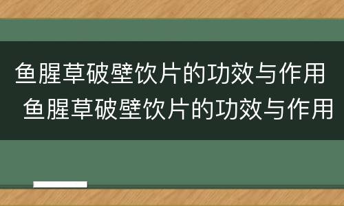 鱼腥草破壁饮片的功效与作用 鱼腥草破壁饮片的功效与作用