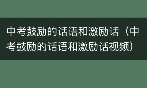 中考鼓励的话语和激励话（中考鼓励的话语和激励话视频）